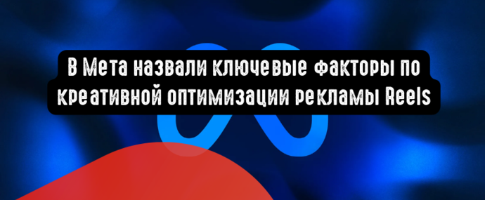В Мета назвали ключевые факторы по креативной оптимизации рекламы Reels