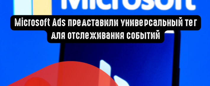 Microsoft Ads представили универсальный тег для отслеживания событий