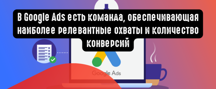 В Google Ads есть команда, обеспечивающая наиболее релевантные охваты и количество конверсий