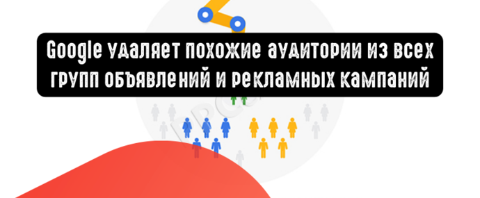 Google удаляет похожие аудитории из всех групп объявлений и рекламных кампаний