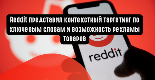 Reddit представил контекстный таргетинг по ключевым словам и возможность рекламы товаров