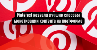 Pinterest назвали лучшие способы монетизации контента на платформе