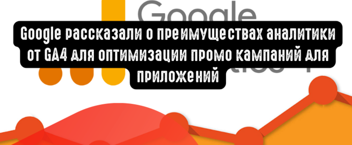 Google рассказали о преимуществах аналитики от GA4 для оптимизации промо кампаний для приложений