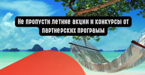 Не пропусти летние акции и конкурсы от партнерских программ