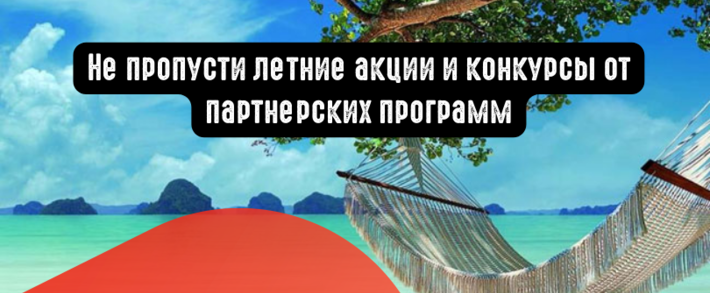 Не пропусти летние акции и конкурсы от партнерских программ