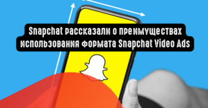 Snapchat рассказали о преимуществах использования формата Snapchat Video Ads