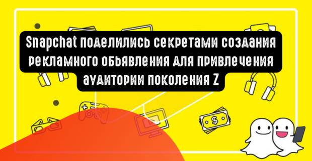 Snapchat поделились секретами создания рекламного обьявления для привлечения аудитории поколения Z