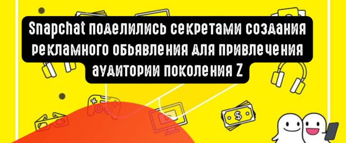 Snapchat поделились секретами создания рекламного обьявления для привлечения аудитории поколения Z