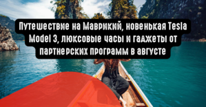 Путешествие на Маврикий, новенькая Tesla Model 3, люксовые часы и гаджеты от партнерских программ в августе