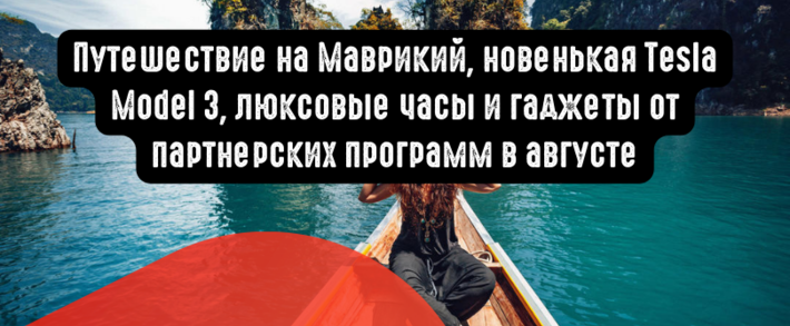 Путешествие на Маврикий, новенькая Tesla Model 3, люксовые часы и гаджеты от партнерских программ в августе
