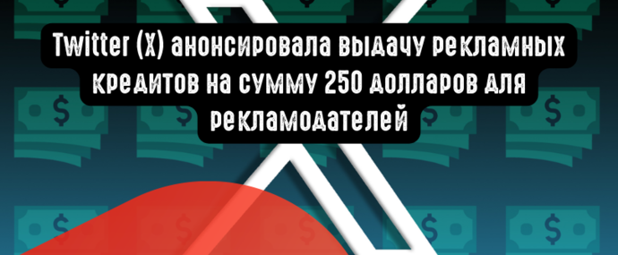 Twitter (X) анонсировала выдачу рекламных кредитов на сумму 250 долларов для рекламодателей