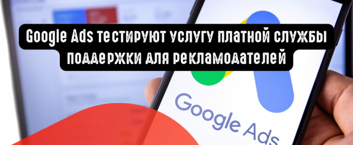 Google Ads тестируют услугу платной службы поддержки для рекламодателей