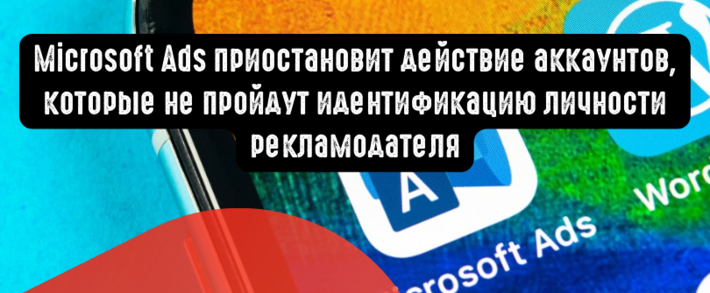 Microsoft Ads приостановит действие аккаунтов, которые не пройдут идентификацию личности рекламодателя