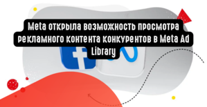 Meta открыла возможность просмотра рекламного контента конкурентов в Meta Ad Library