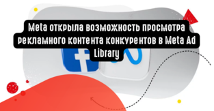 Meta открыла возможность просмотра рекламного контента конкурентов в Meta Ad Library