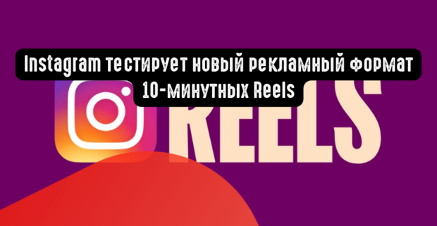 Instagram тестирует новый рекламный формат 10-минутных Reels