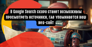 В Google Search скоро станет возможным просмотреть источники, где упоминается ваш веб-сайт