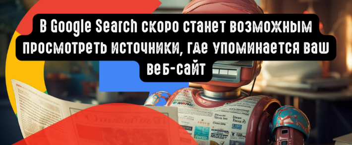 В Google Search скоро станет возможным просмотреть источники, где упоминается ваш веб-сайт