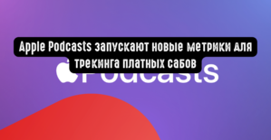 Apple Podcasts запускают новые метрики для трекинга платных сабов