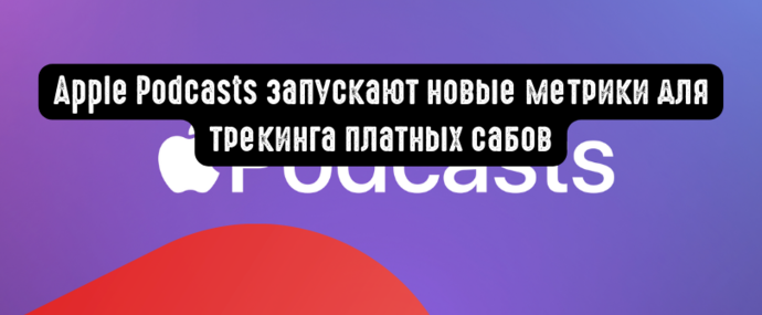 Apple Podcasts запускают новые метрики для трекинга платных сабов