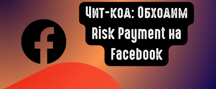 Читкод: Обходим Risk Payment на Facebook