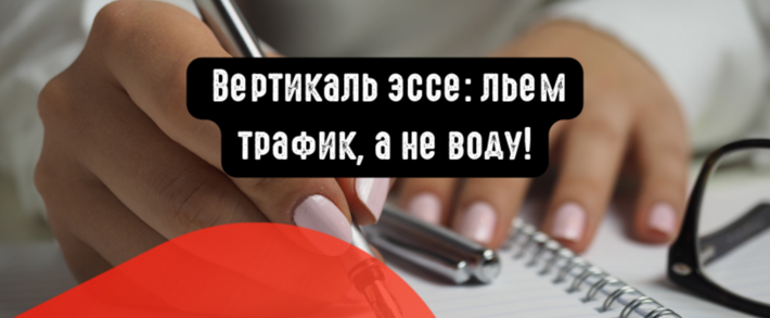 Вертикаль эссе: льем трафик, а не воду