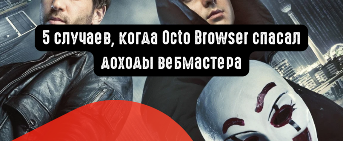 Эволюция трафика: 5 случаев, когда Octo Browser спасал доходы вебмастера