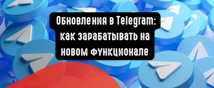 Обновления в Telegram: как зарабатывать на новом функционале