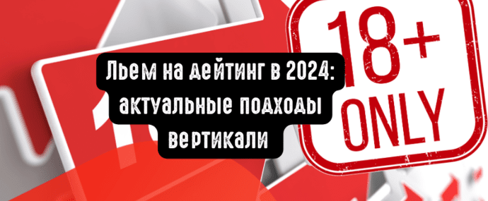 Льем на дейтинг в 2024: актуальные подходы вертикали