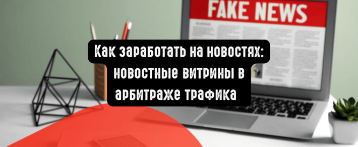 Как заработать на новостях: новостные витрины в арбитраже трафика