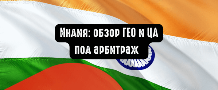 Индия: обзор ГЕО и целевой аудитории под арбитраж. Какие вертикали лить на Индию?