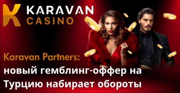 Karavan Partners: новый гемблинг-оффер на Турцию набирает обороты