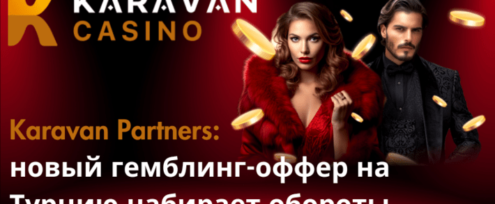 Karavan Partners: новый гемблинг-оффер на Турцию набирает обороты