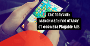 Как получить максимальную отдачу от формата Playable Ads