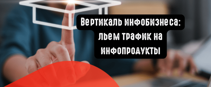 Вертикаль инфобизнеса: льем трафик на инфопродукты