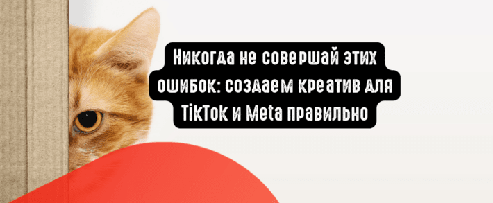 Никогда не совершай этих ошибок: создаем рекламный креатив для TikTok и Meta правильно