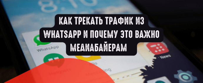Как трекать трафик из WhatsApp и почему это важно медиабайерам