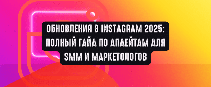 Обновления в Instagram 2025: полный гайд по апдейтам для SMM и маркетологов