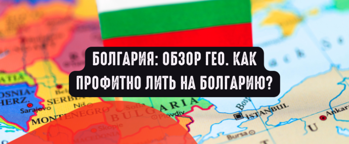 Болгария: обзор ГЕО. Как профитно лить на Болгарию?