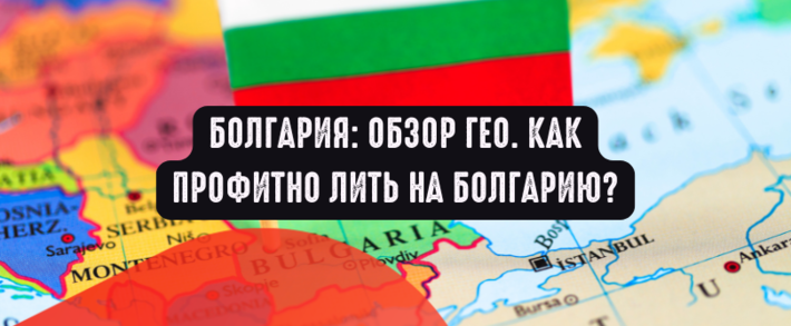 Болгария: обзор ГЕО. Как профитно лить на Болгарию?