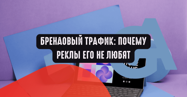 Брендовый трафик: почему реклы его не любят