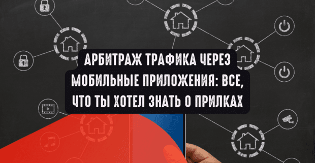Арбитраж трафика через мобильные приложения: все, что ты хотел знать о прилках