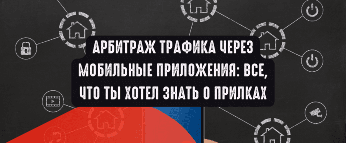 Арбитраж трафика через мобильные приложения: все, что ты хотел знать о прилках