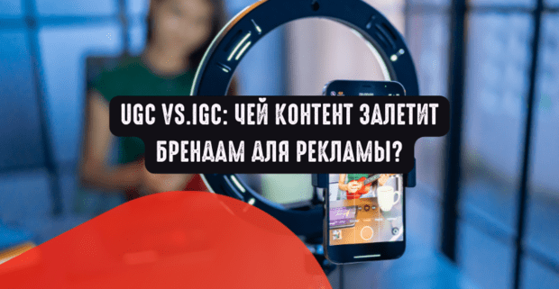 UGC vs.IGC Чей контент залетает брендам для рекламы?