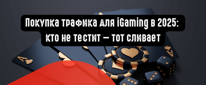 Покупка трафика для iGaming в 2025: кто не тестит - тот сливает