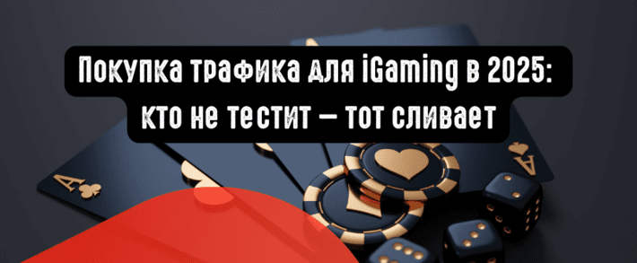 Покупка трафика для iGaming в 2025: кто не тестит - тот сливает
