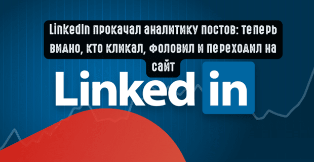LinkedIn прокачал аналитику постов: теперь видно, кто кликал, фоловил и переходил на сайт