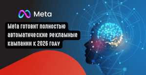 Meta готовит полностью автоматические рекламные кампании к 2026 году