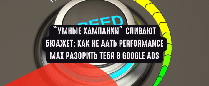 Умные кампании сливают бюджет: как не дать Performance Max разорить тебя в Google Ads