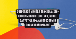 Очередной убийца трафика: SEO-шникам приготовиться, Google запустил AI-аудиообзоры в поисковой выдаче